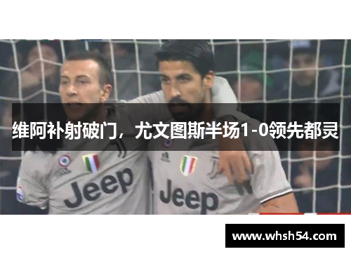 维阿补射破门，尤文图斯半场1-0领先都灵