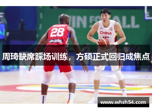 周琦缺席踩场训练，方硕正式回归成焦点